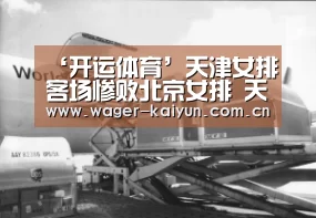 ‘开运体育’天津女排客场惨败北京女排 天津女排已无路可退(图3) 开运体育官网
