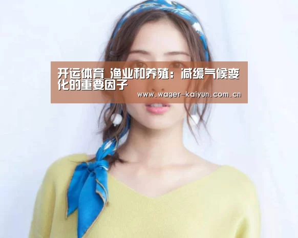 开运体育_渔业和养殖:减缓气候变化的重要因子(图1) 开运体育官网