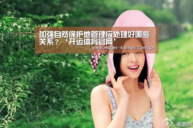 加强自然保护地管理应处理好哪些关系?‘开运体育官网’(图3) 开运体育官网