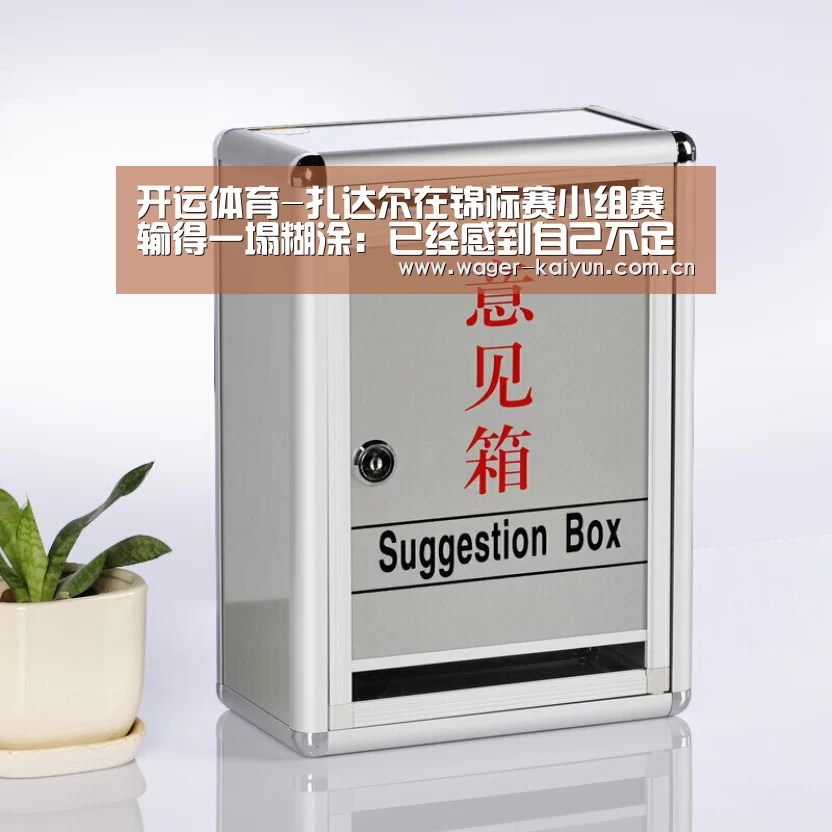 开运体育-扎达尔在锦标赛小组赛输得一塌糊涂:已经感到自己不足了(图1) 开运体育官网