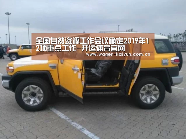 全国自然资源工作会议确定2019年12项重点工作-开运体育官网(图2) 开运体育app